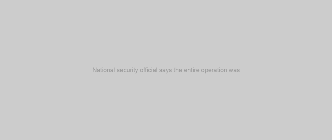 National security official says the entire operation was